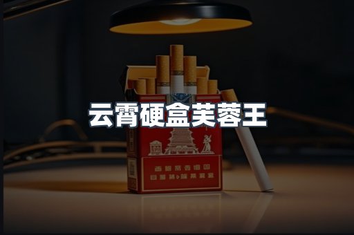 云霄硬盒芙蓉王